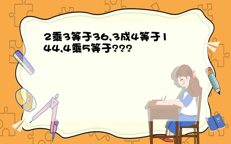 2乘3等于36,3成4等于144,4乘5等于???