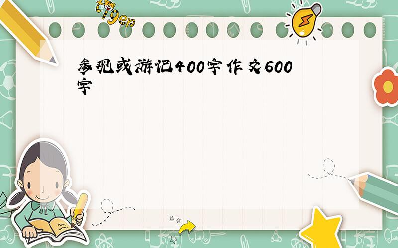 参观或游记400字作文600字