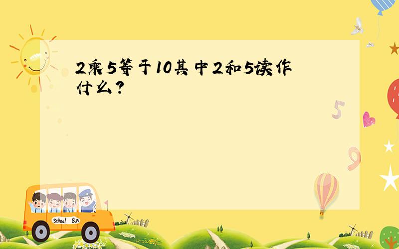 2乘5等于10其中2和5读作什么？