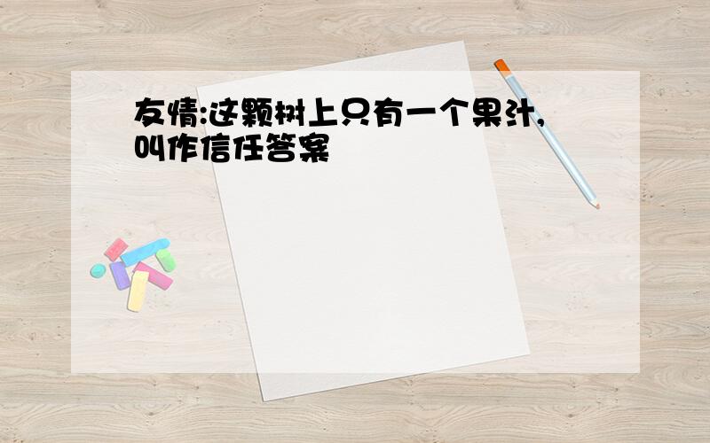 友情:这颗树上只有一个果汁,叫作信任答案