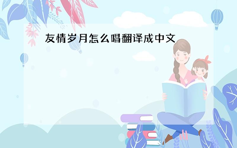 友情岁月怎么唱翻译成中文