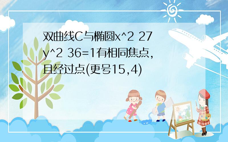 双曲线C与椭圆x^2 27 y^2 36=1有相同焦点,且经过点(更号15,4)