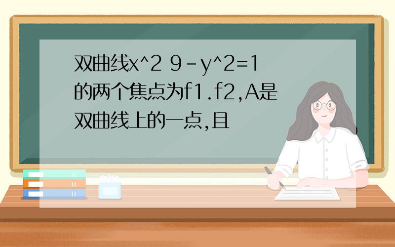 双曲线x^2 9-y^2=1的两个焦点为f1.f2,A是双曲线上的一点,且