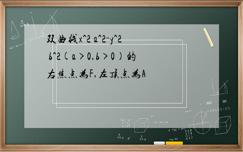 双曲线x^2 a^2-y^2 b^2(a>0,b>0)的右焦点为F,左顶点为A