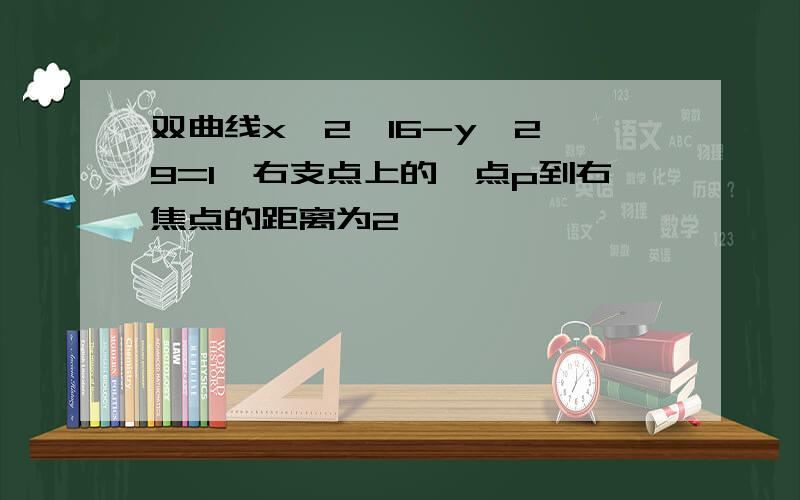 双曲线x^2*16-y^2 9=1,右支点上的一点p到右焦点的距离为2