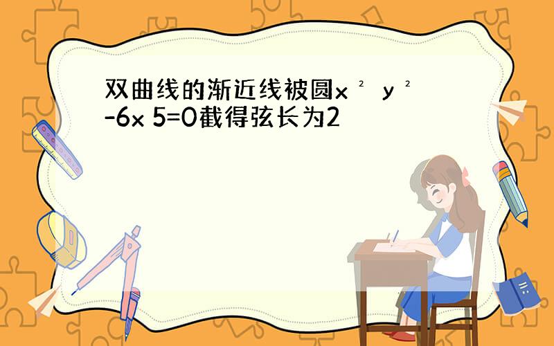 双曲线的渐近线被圆x² y²-6x 5=0截得弦长为2