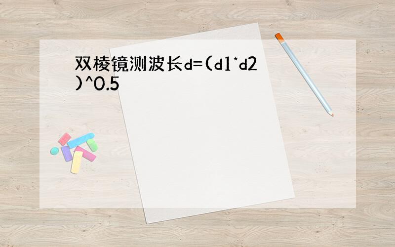 双棱镜测波长d=(d1*d2)^0.5