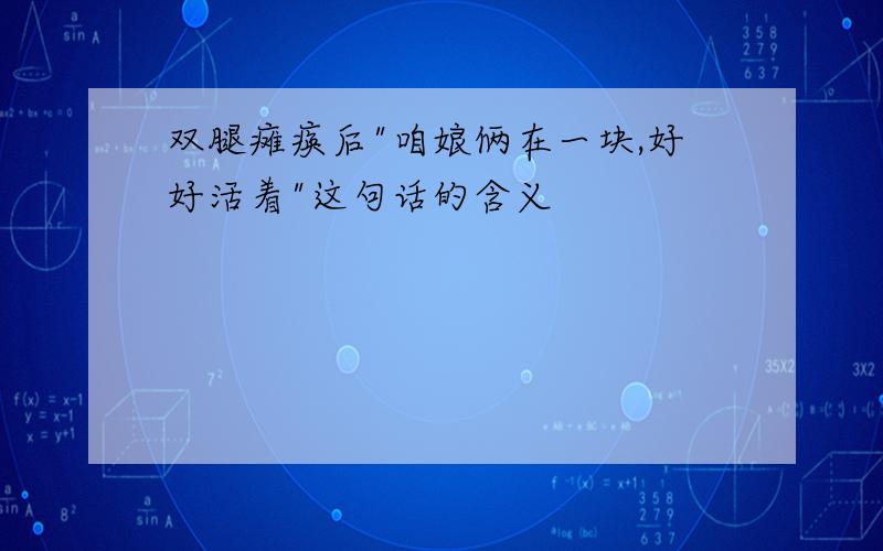 双腿瘫痪后"咱娘俩在一块,好好活着"这句话的含义