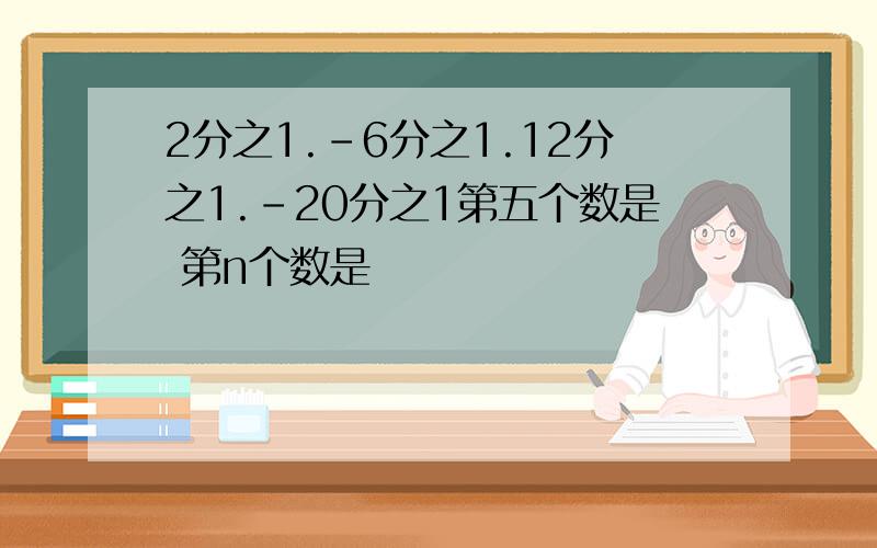 2分之1.-6分之1.12分之1.-20分之1第五个数是 第n个数是