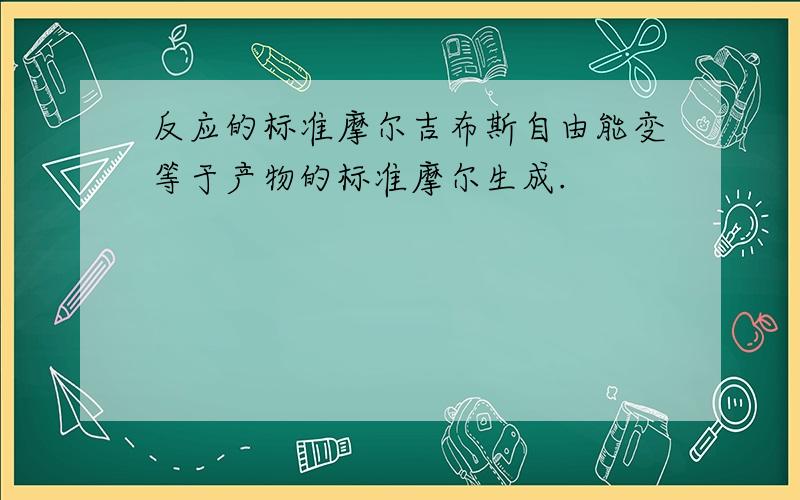 反应的标准摩尔吉布斯自由能变等于产物的标准摩尔生成.