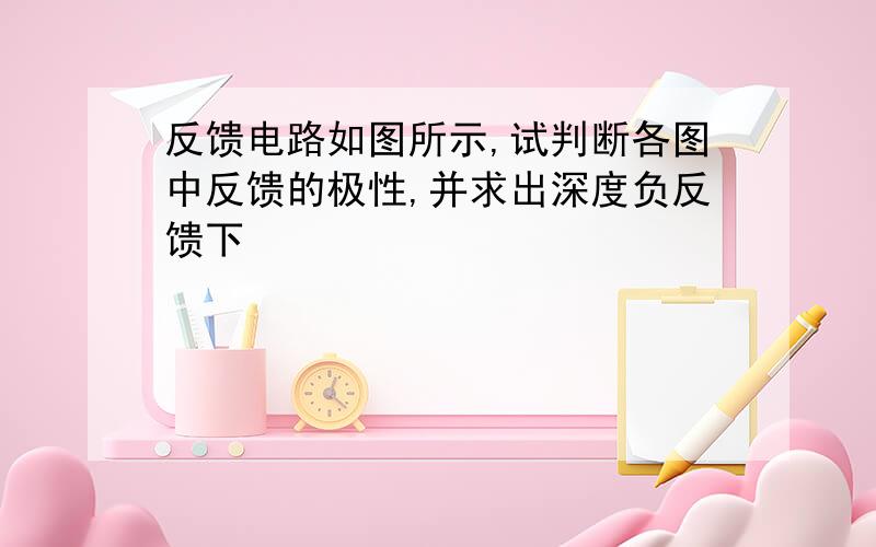 反馈电路如图所示,试判断各图中反馈的极性,并求出深度负反馈下