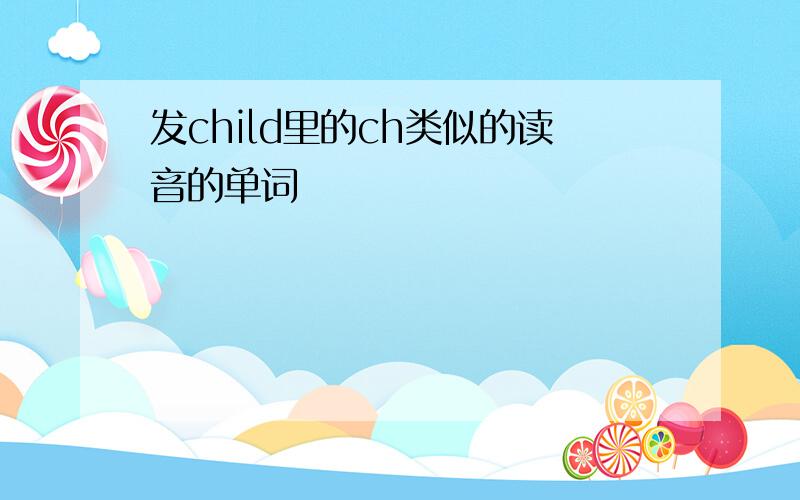 发child里的ch类似的读音的单词