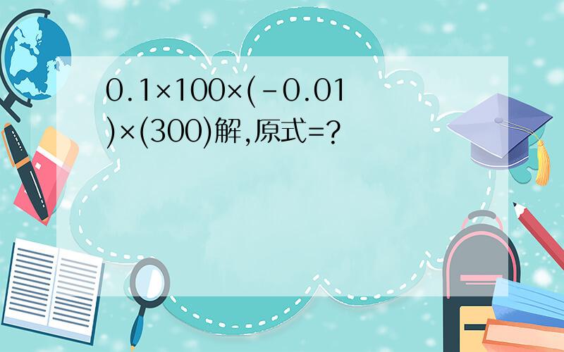 0.1×100×(-0.01)×(300)解,原式=?