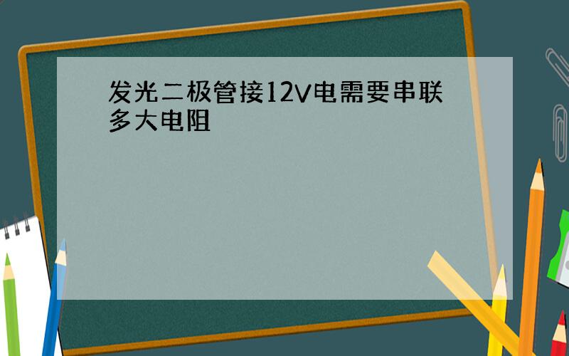 发光二极管接12V电需要串联多大电阻