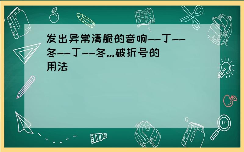 发出异常清脆的音响--丁--冬--丁--冬...破折号的用法