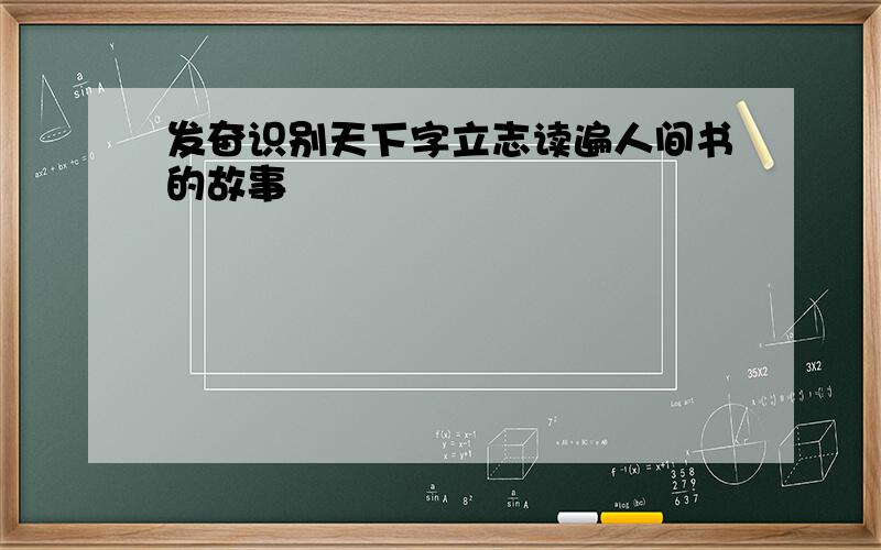 发奋识别天下字立志读遍人间书的故事