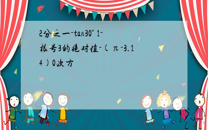 2分之一-tan30° 1-根号3的绝对值-(π-3.14)0次方