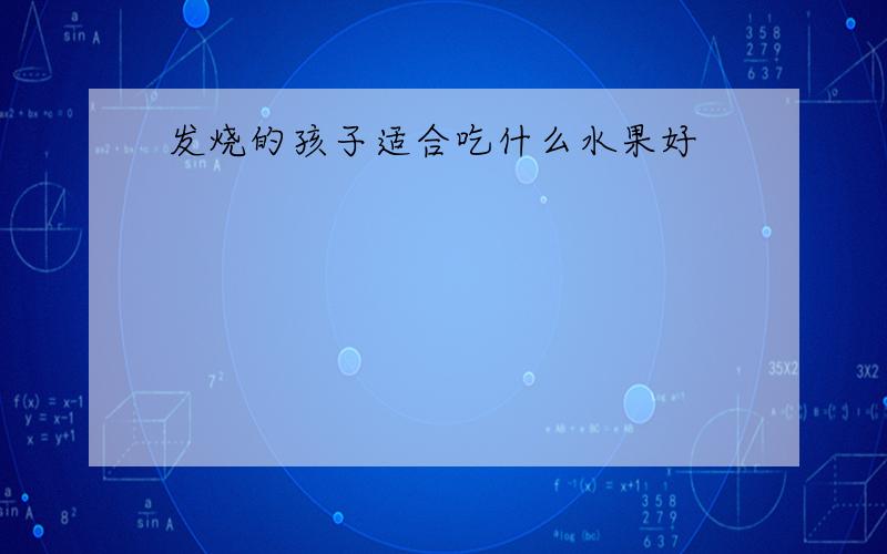 发烧的孩子适合吃什么水果好