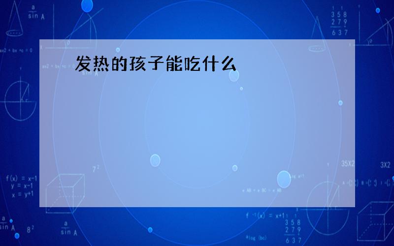 发热的孩子能吃什么