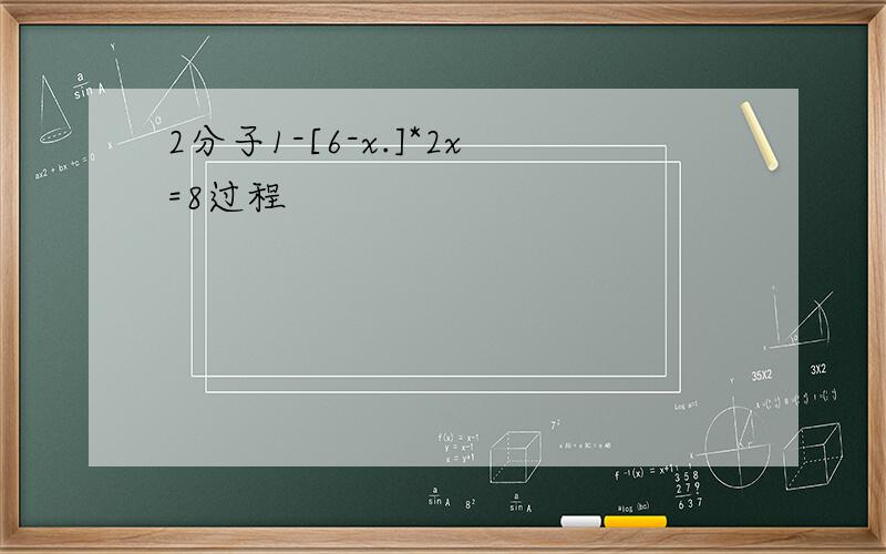 2分子1-[6-x.]*2x=8过程