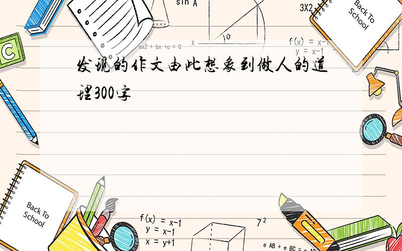 发现的作文由此想象到做人的道理300字