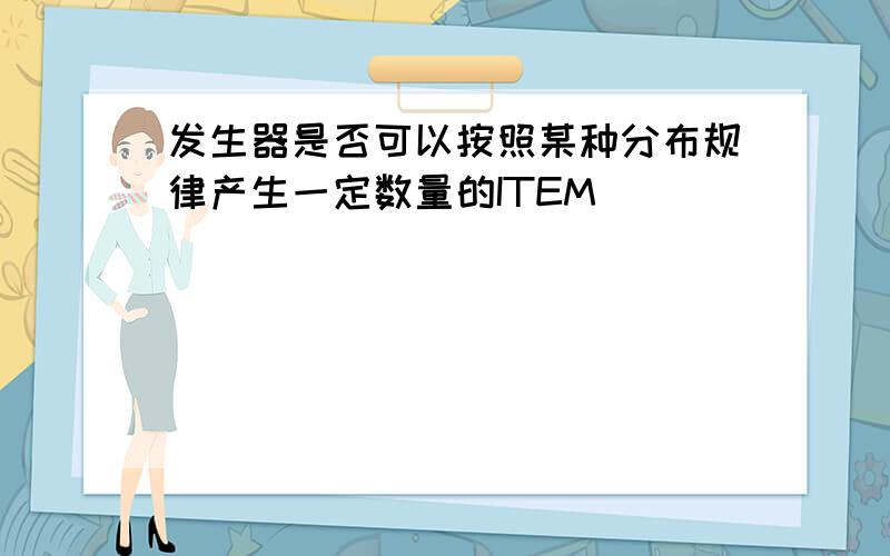 发生器是否可以按照某种分布规律产生一定数量的ITEM