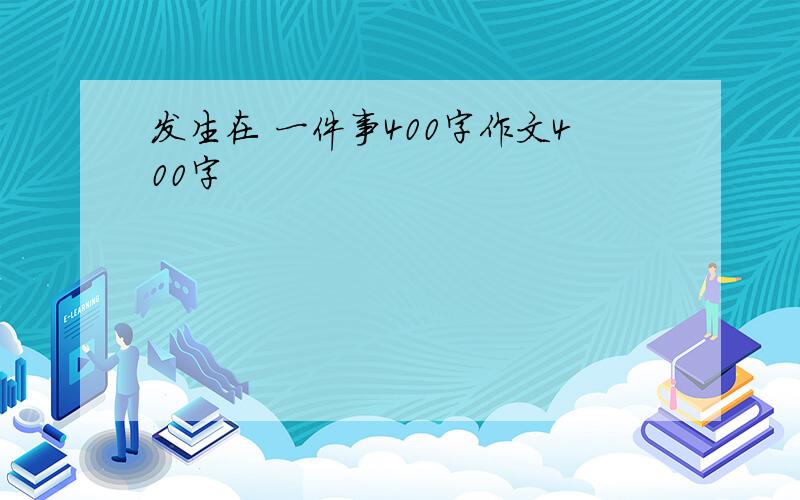 发生在 一件事400字作文400字