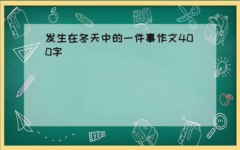 发生在冬天中的一件事作文400字