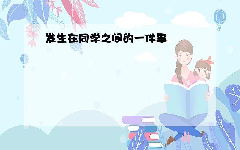 发生在同学之间的一件事