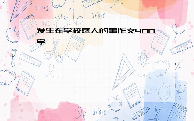 发生在学校感人的事作文400字