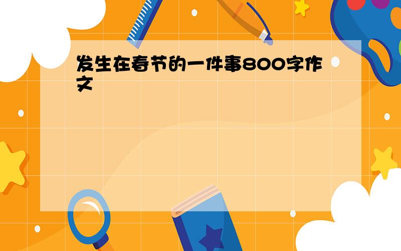 发生在春节的一件事800字作文