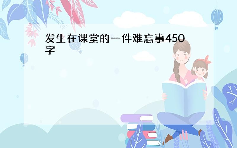 发生在课堂的一件难忘事450字