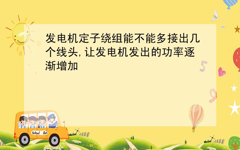 发电机定子绕组能不能多接出几个线头,让发电机发出的功率逐渐增加