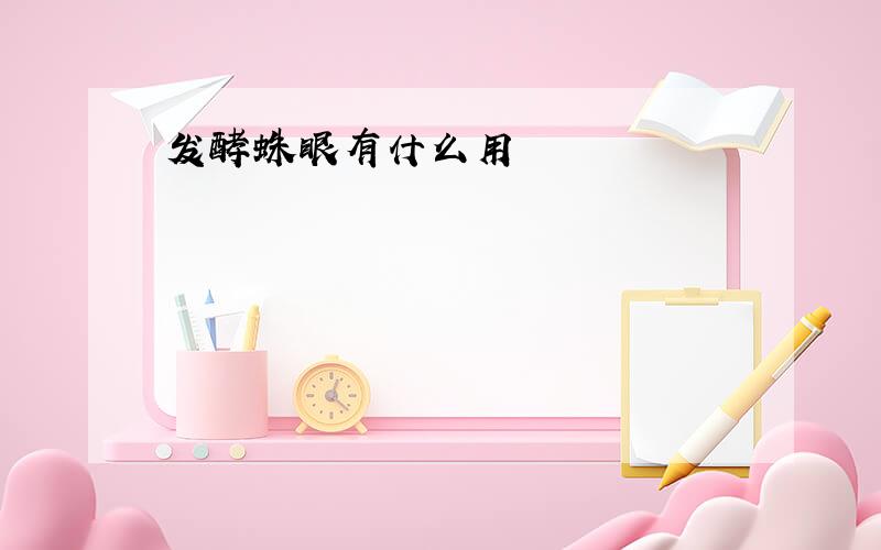 发酵蛛眼有什么用