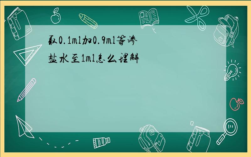 取0.1ml加0.9ml等渗盐水至1ml怎么理解