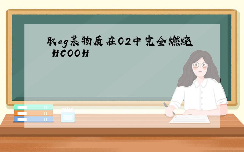 取ag某物质在O2中完全燃烧 HCOOH