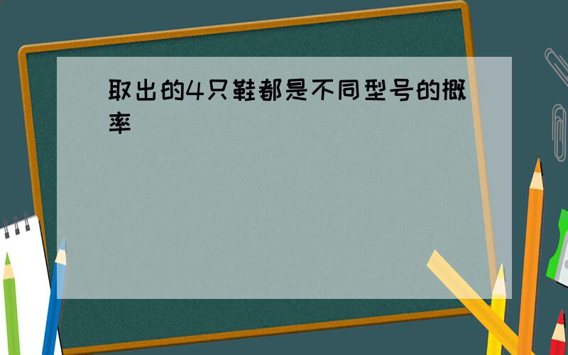 取出的4只鞋都是不同型号的概率