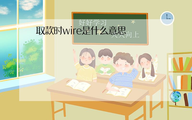 取款时wire是什么意思