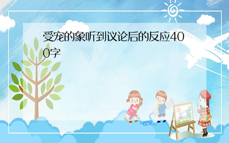 受宠的象听到议论后的反应400字