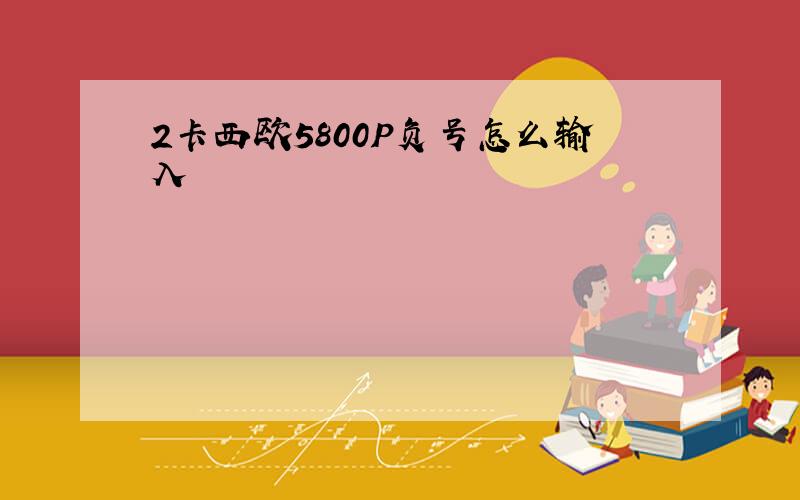 2卡西欧5800P负号怎么输入