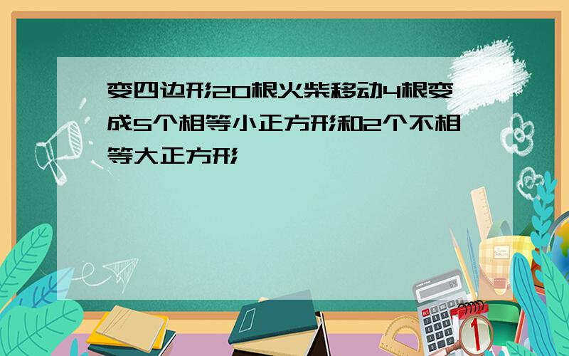 变四边形20根火柴移动4根变成5个相等小正方形和2个不相等大正方形