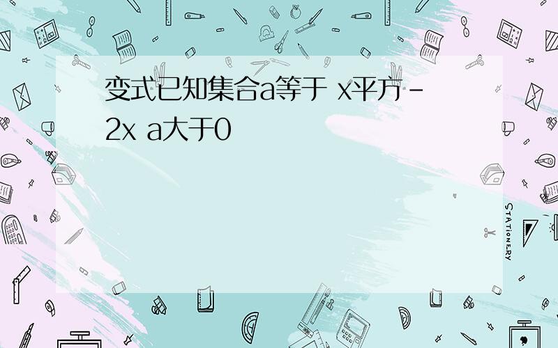 变式已知集合a等于 x平方-2x a大于0