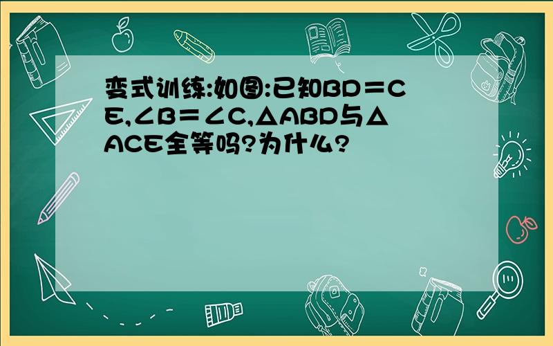 变式训练:如图:已知BD＝CE,∠B＝∠C,△ABD与△ACE全等吗?为什么?