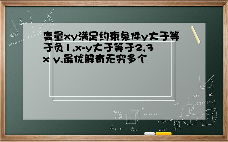 变量xy满足约束条件y大于等于负1,x-y大于等于2,3x y,最优解有无穷多个