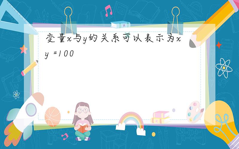 变量x与y的关系可以表示为xy =100