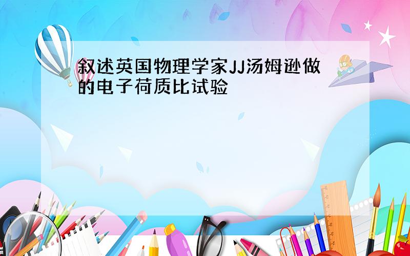 叙述英国物理学家JJ汤姆逊做的电子荷质比试验