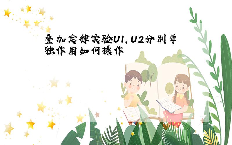 叠加定律实验U1,U2分别单独作用如何操作