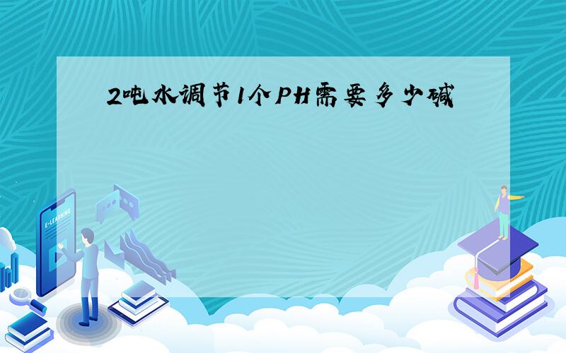 2吨水调节1个PH需要多少碱