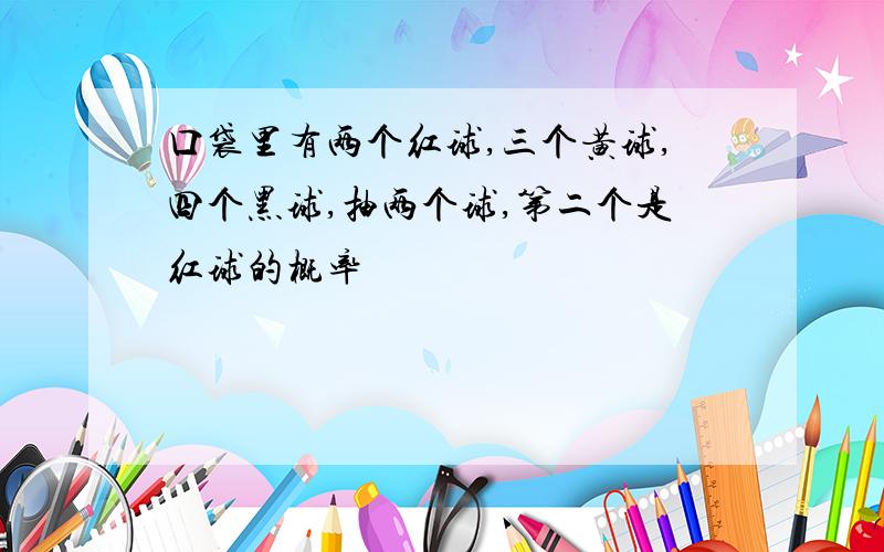 口袋里有两个红球,三个黄球,四个黑球,抽两个球,第二个是红球的概率