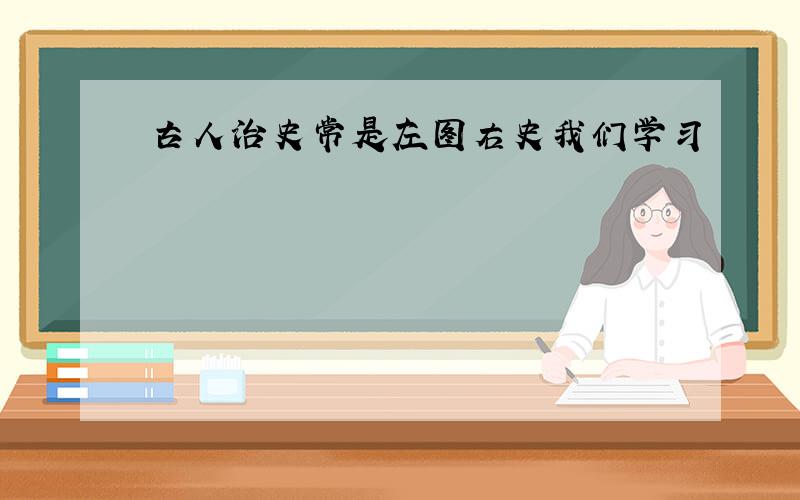 古人治史常是左图右史我们学习